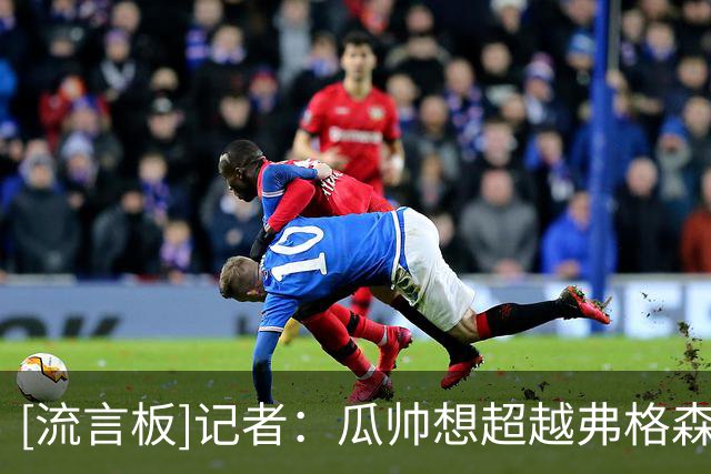 [流言板]记者：瓜帅想超越弗格森所以还会执教俱乐部，未来或回巴萨